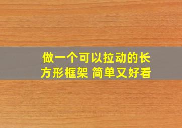 做一个可以拉动的长方形框架 简单又好看